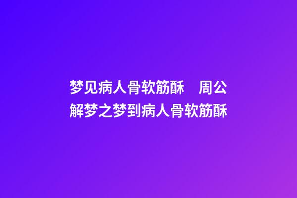 梦见病人骨软筋酥　周公解梦之梦到病人骨软筋酥